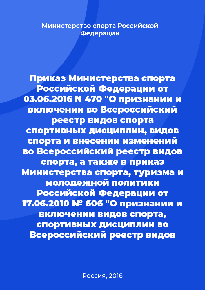 Приказ Министерства спорта Российской Федерации от 03.06.2016 N 470 "О признании и включении во Всероссийский реестр видов спорта спортивных дисциплин, видов спорта и внесении изменений во Всероссийский реестр видов спорта, а также в приказ Министерства спорта, туризма и молодежной политики Российской Федерации от 17.06.2010 № 606 "О признании и включении видов спорта, спортивных дисциплин во Всероссийский реестр видов спорта".