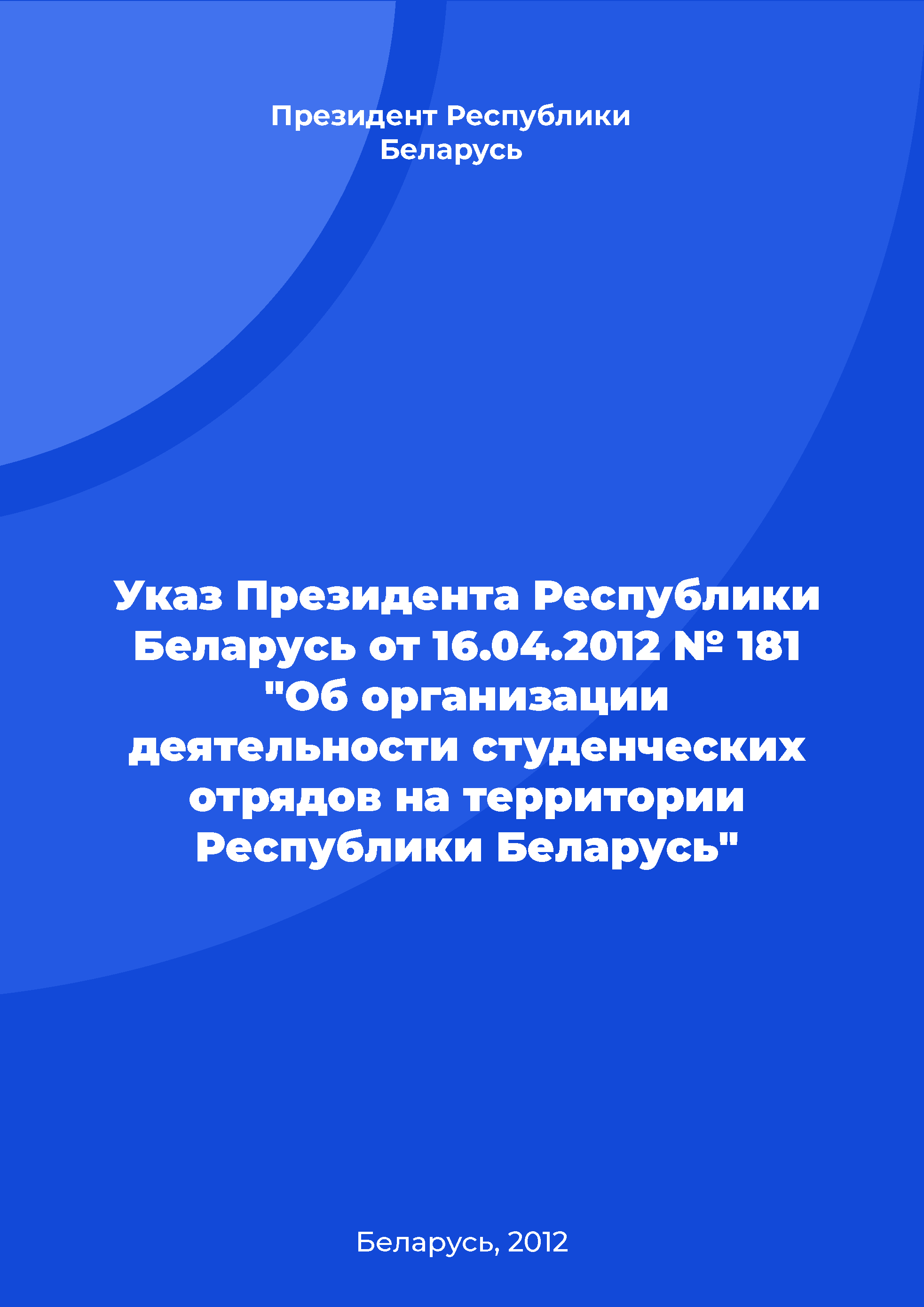 обложка: Указ Президента Республики Беларусь от 16.04.2012 № 181 "Об организации деятельности студенческих отрядов на территории Республики Беларусь"