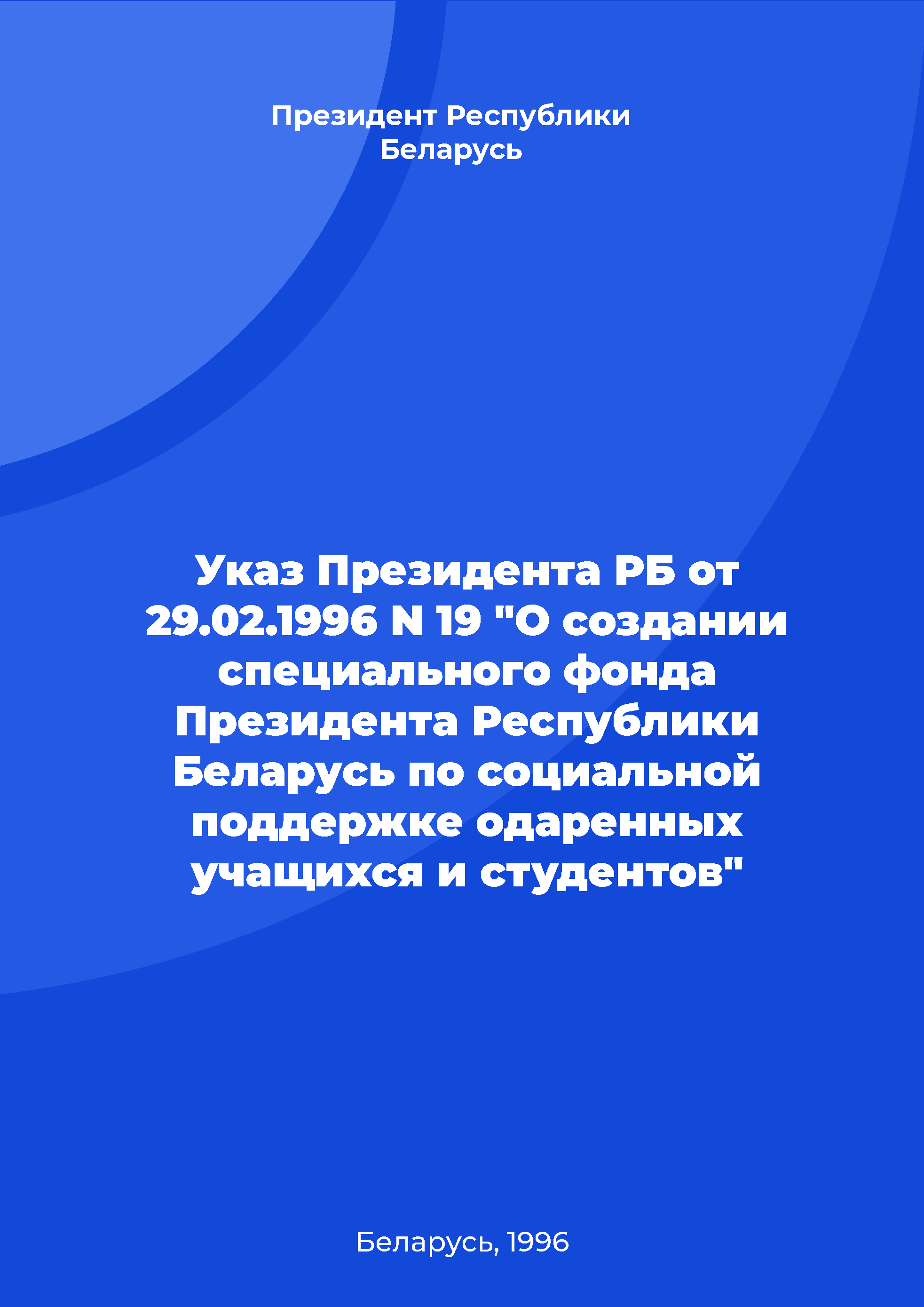 Указ Президента Республики Беларусь от 29.02.1996 N 19 "О создании специального фонда Президента Республики Беларусь по социальной поддержке одаренных учащихся и студентов"