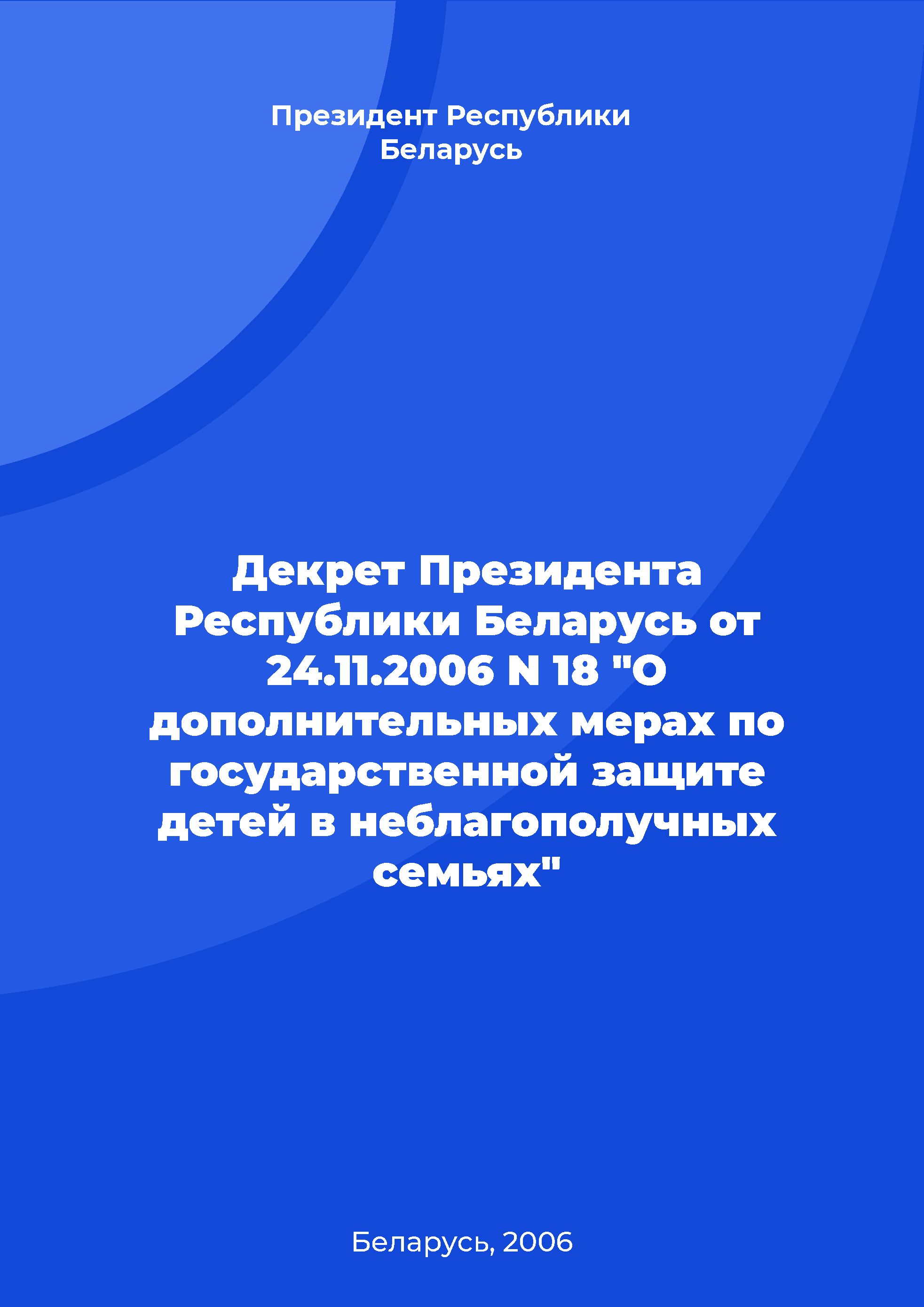 Декрет Президента Республики Беларусь от 24.11.2006 N 18 "О дополнительных мерах по государственной защите детей в неблагополучных семьях"