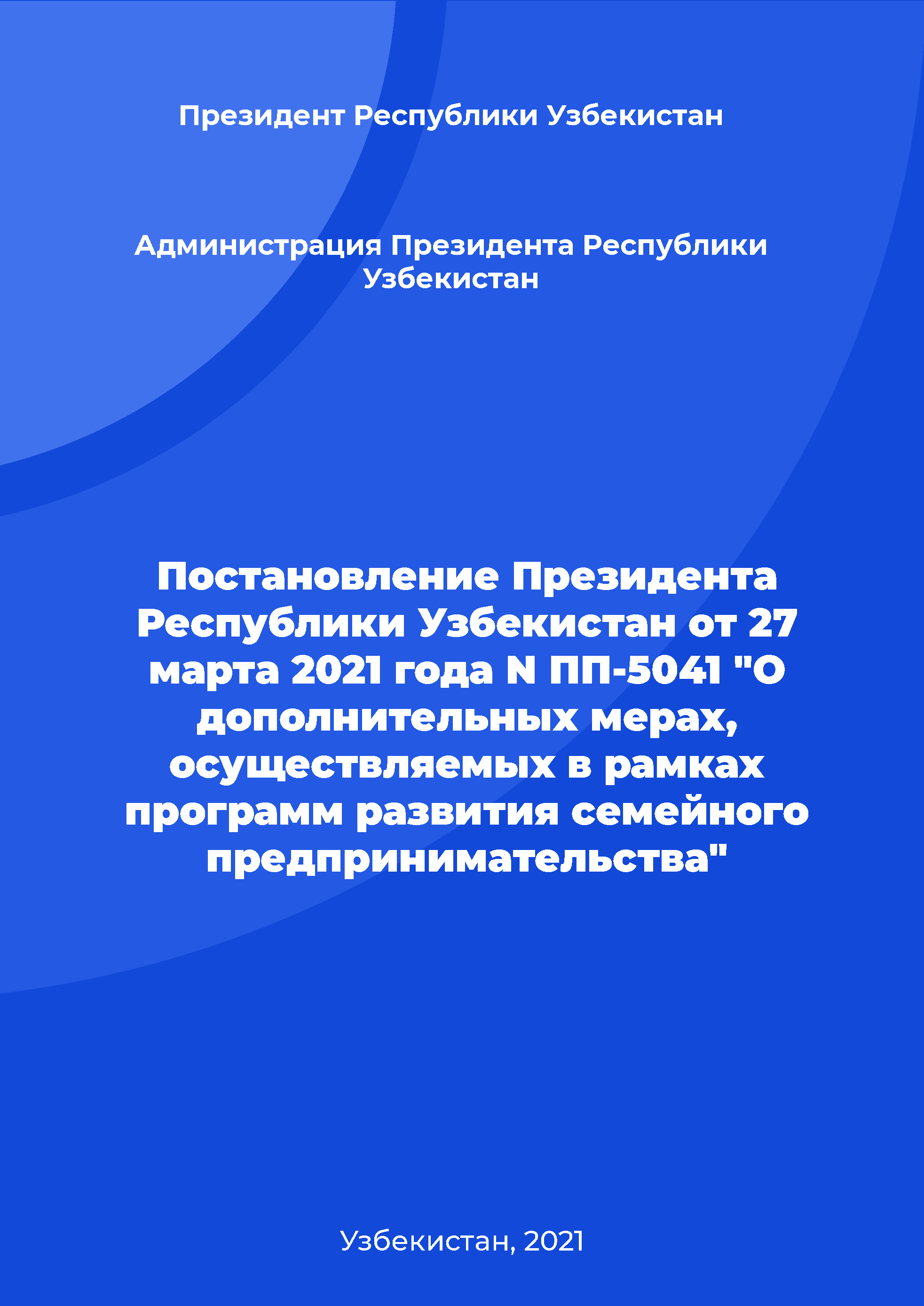 Постановление Президента Республики Узбекистан от 27 марта 2021 года N ПП-5041 "О дополнительных мерах, осуществляемых в рамках программ развития семейного предпринимательства"