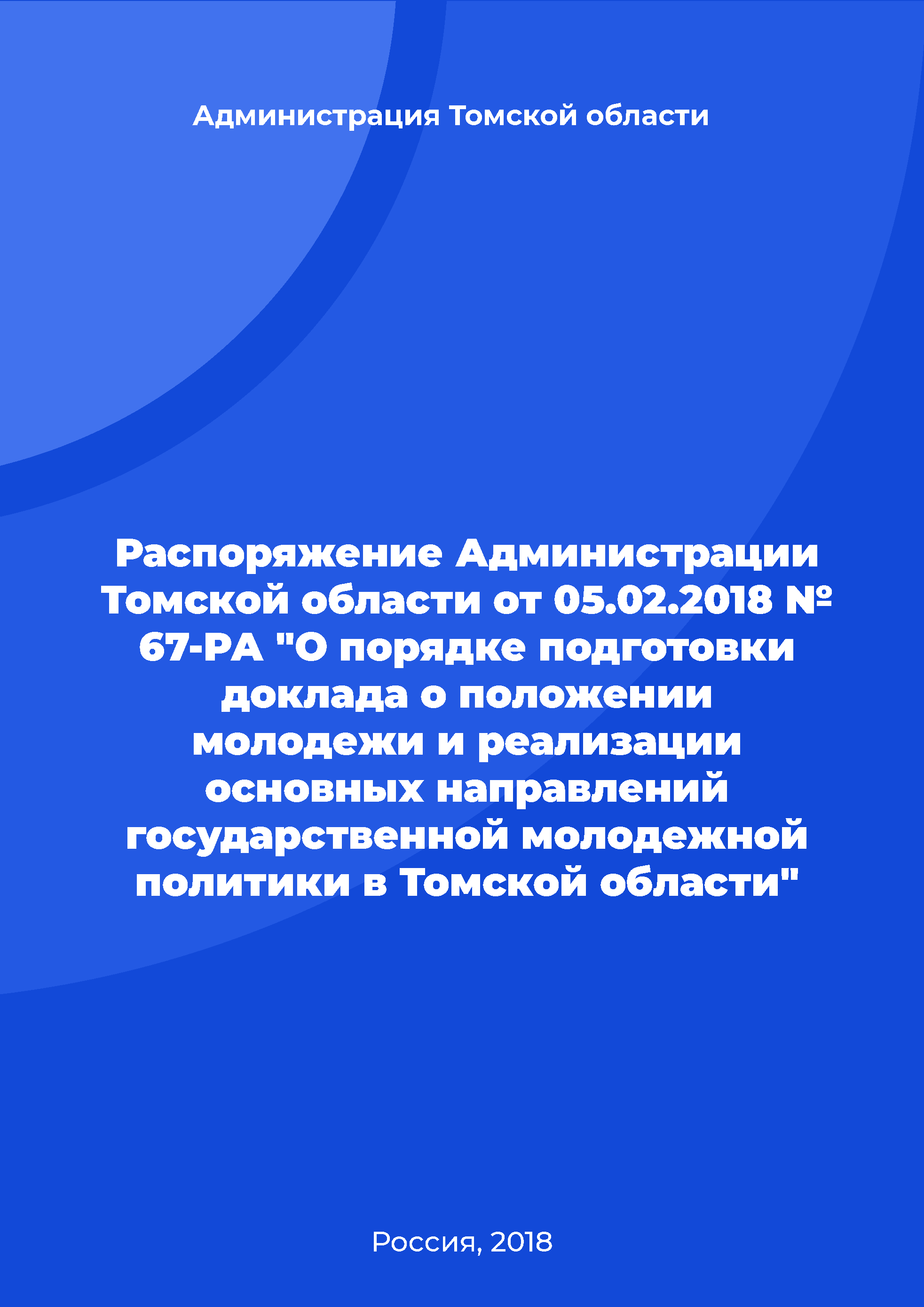 Распоряжение Администрации Томской области от 05.02.2018 № 67-РА "О порядке подготовки доклада о положении молодежи и реализации основных направлений государственной молодежной политики в Томской области"