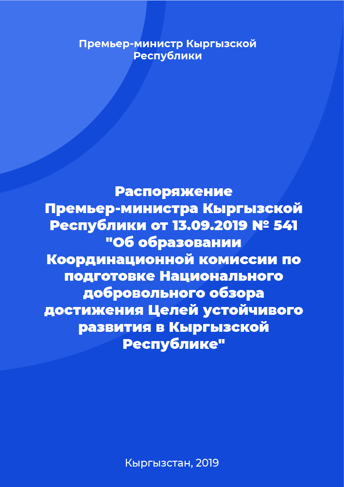 Распоряжение Премьер-министра Кыргызской Республики от 13.09.2019 № 541 "Об образовании Координационной комиссии по подготовке Национального добровольного обзора достижения Целей устойчивого развития в Кыргызской Республике"