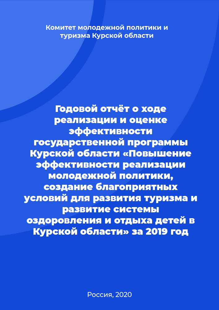 Annual report on the implementation and evaluation of the effectiveness of the state program of the Kursk Region "Improving the effectiveness of the implementation of youth policy, creating favorable conditions for the development of tourism and developing a system of recreation for children in the Kursk Region" for 2019