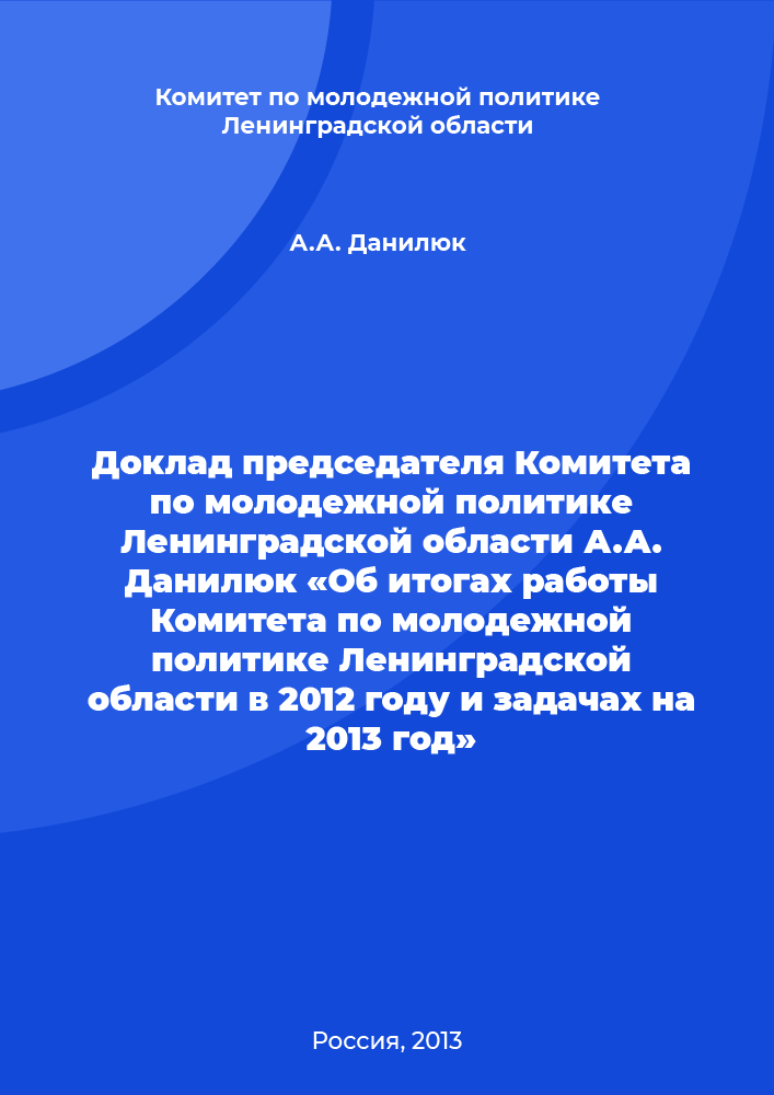 Report of the Chairman of the Youth Policy Committee of the Leningrad Region A.A. Danilyuk "On the results of the work of the Youth Policy Committee of the Leningrad Region in 2012 and the tasks for 2013"