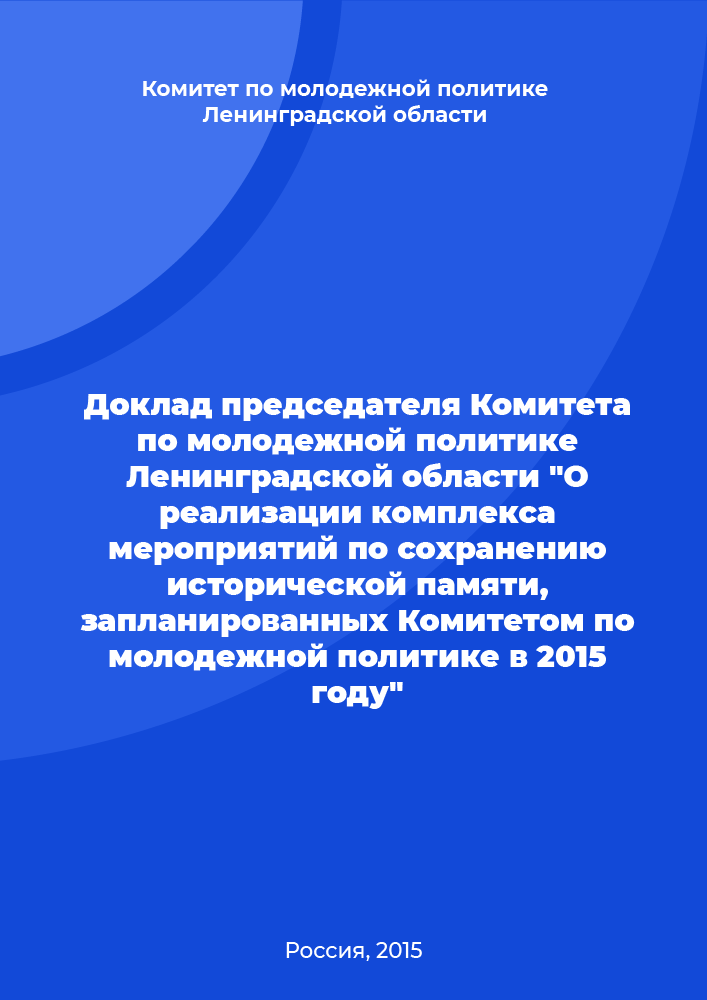 Report of the Chairman of the Youth Policy Committee of the Leningrad Region "On the implementation of a set of measures to preserve historical memory planned by the Youth Policy Committee in 2015"