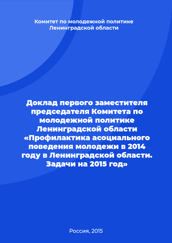 Report of the First Deputy Chairman of the Youth Policy Committee of the Leningrad Region “Prevention of antisocial behaviour of youth in 2014 in the Leningrad Region. Tasks for 2015»