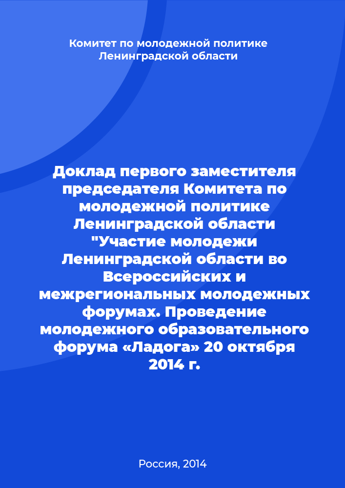 Report of the First Deputy Chairman of the Youth Policy Committee of the Leningrad Region "Participation of youth of the Leningrad Region in All-Russian and interregional youth forums. Holding the youth educational forum "Ladoga" on October 20, 2014"