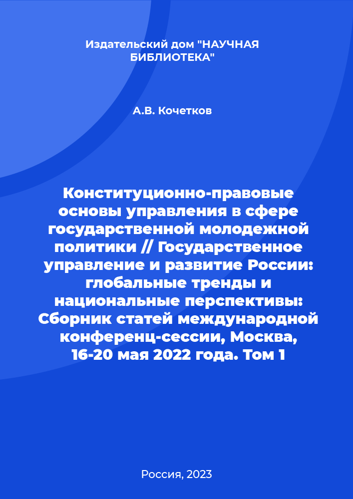 Constitutional and legal foundations of governance in the field of state youth policy // Public administration and development of Russia: global trends and national prospects: Collection of articles of the international conference session, Moscow, May 16-20, 2022. Volume 1