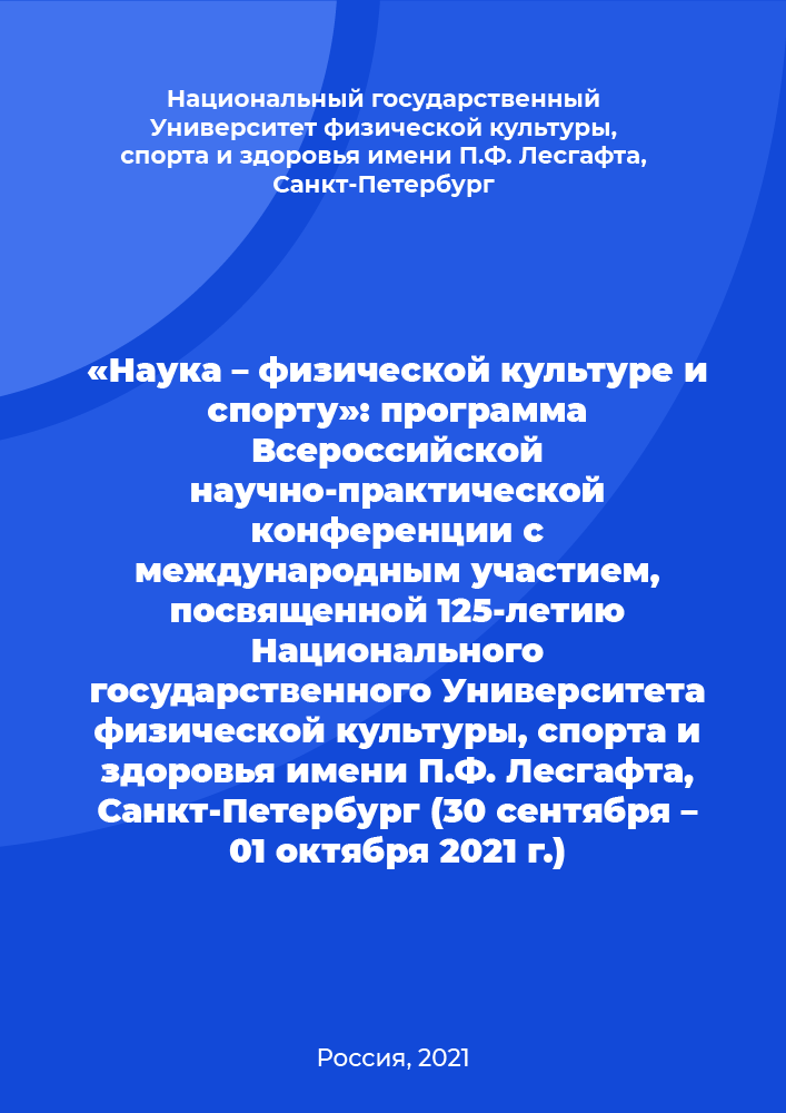 «Наука – физической культуре и спорту»: программа Всероссийской научно-практической конференции с международным участием, посвященной 125-летию Национального государственного Университета физической культуры, спорта и здоровья имени П.Ф. Лесгафта, Санкт-Петербург (30 сентября – 01 октября 2021 г.)