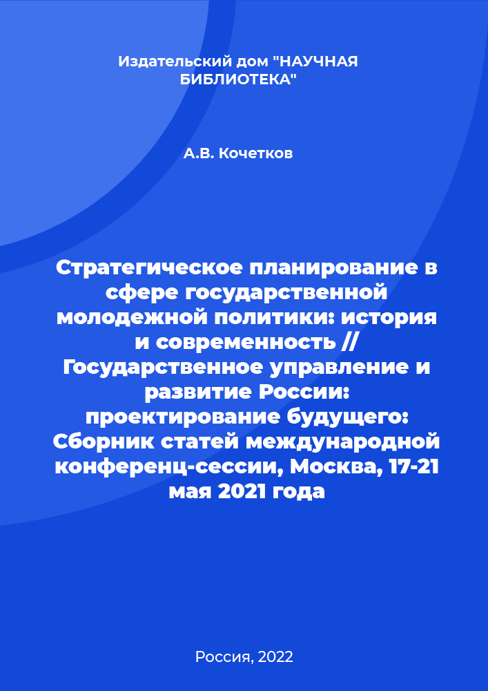 Strategic planning in the field of state youth policy: history and modernity // Public administration and development of Russia: designing the future: Collection of articles of the international conference session, Moscow, May 17-21, 2021