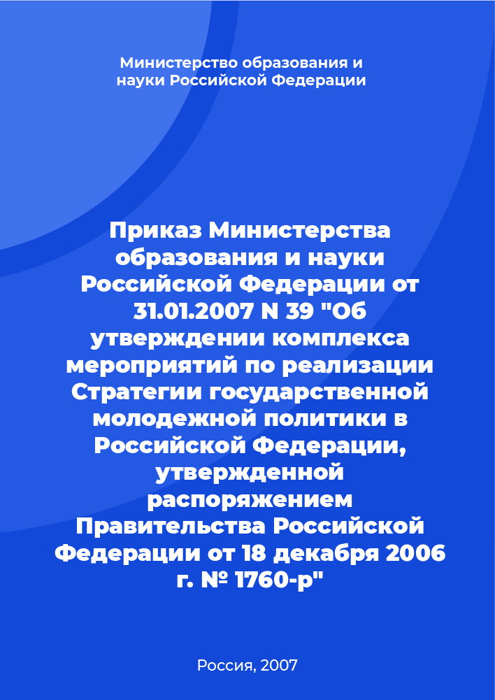 Приказ Министерства образования и науки Российской Федерации от 31.01.2007 N 39 "Об утверждении комплекса мероприятий по реализации Стратегии государственной молодежной политики в Российской Федерации, утвержденной распоряжением Правительства Российской Федерации от 18 декабря 2006 г. № 1760-р"