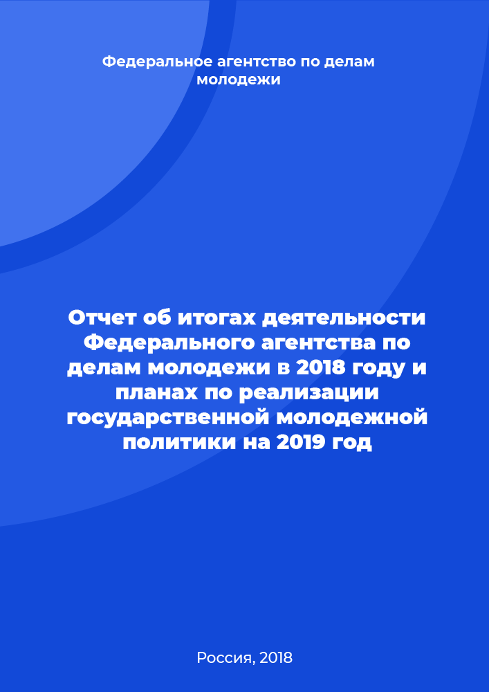 Отчет об итогах деятельности Федерального агентства по делам молодежи в 2018 году и планах по реализации государственной молодежной политики на 2019 год