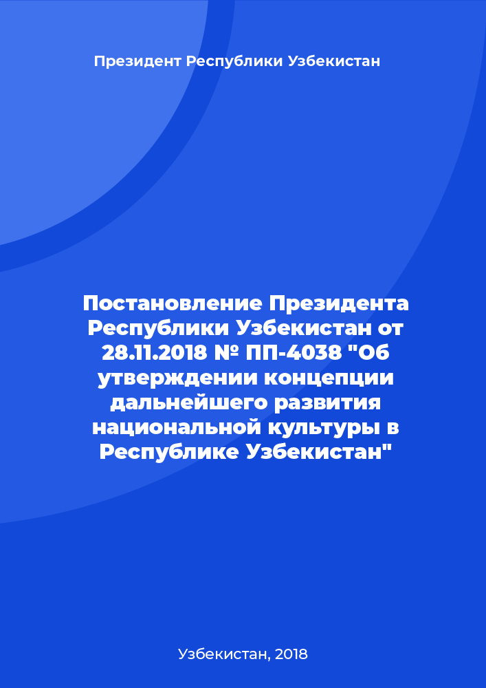 Постановление Президента Республики Узбекистан от 28.11.2018 № ПП-4038 "Об утверждении концепции дальнейшего развития национальной культуры в Республике Узбекистан"