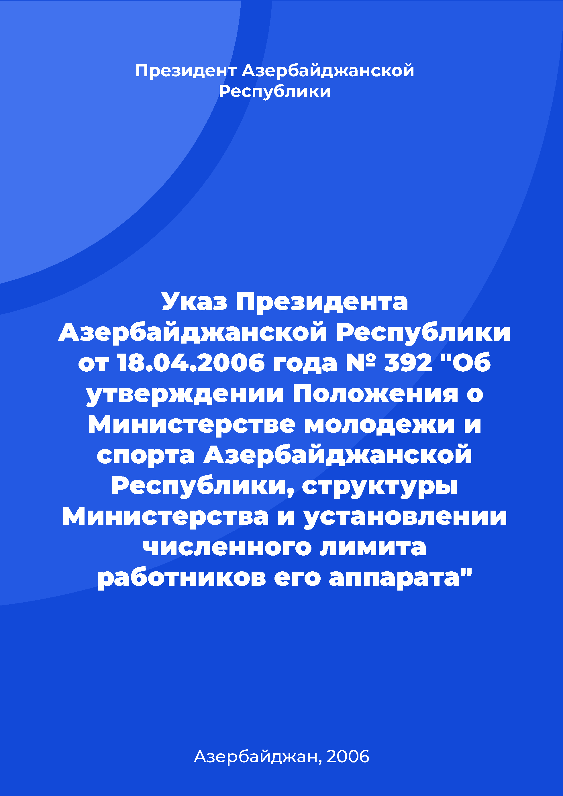 Decree of the President of the Republic of Azerbaijan No. 392 of April 18, 2006 "On approval of the Statute on the Ministry of Youth and Sports of the Republic of Azerbaijan, structure of the Ministry and identifying the number of employees of its administration"