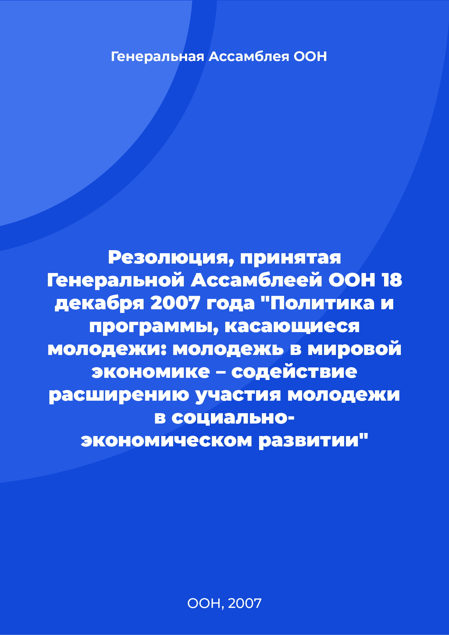 Resolution adopted by the UN General Assembly on December 18, 2007 "Policies and programs relating to youth: youth in the global economy – promoting youth participation in social
economic development"